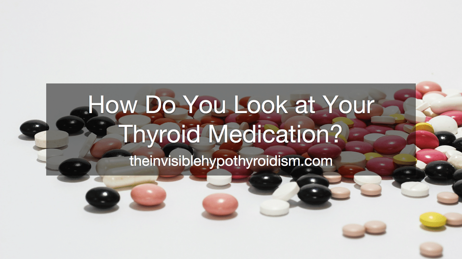 How Do You Look at Your Thyroid Medication?