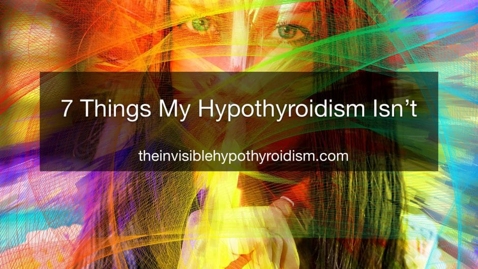 7 Things My Hypothyroidism Isn’t