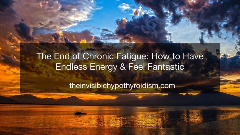The End of Chronic Fatigue: How to Have Endless Energy & Feel Fantastic