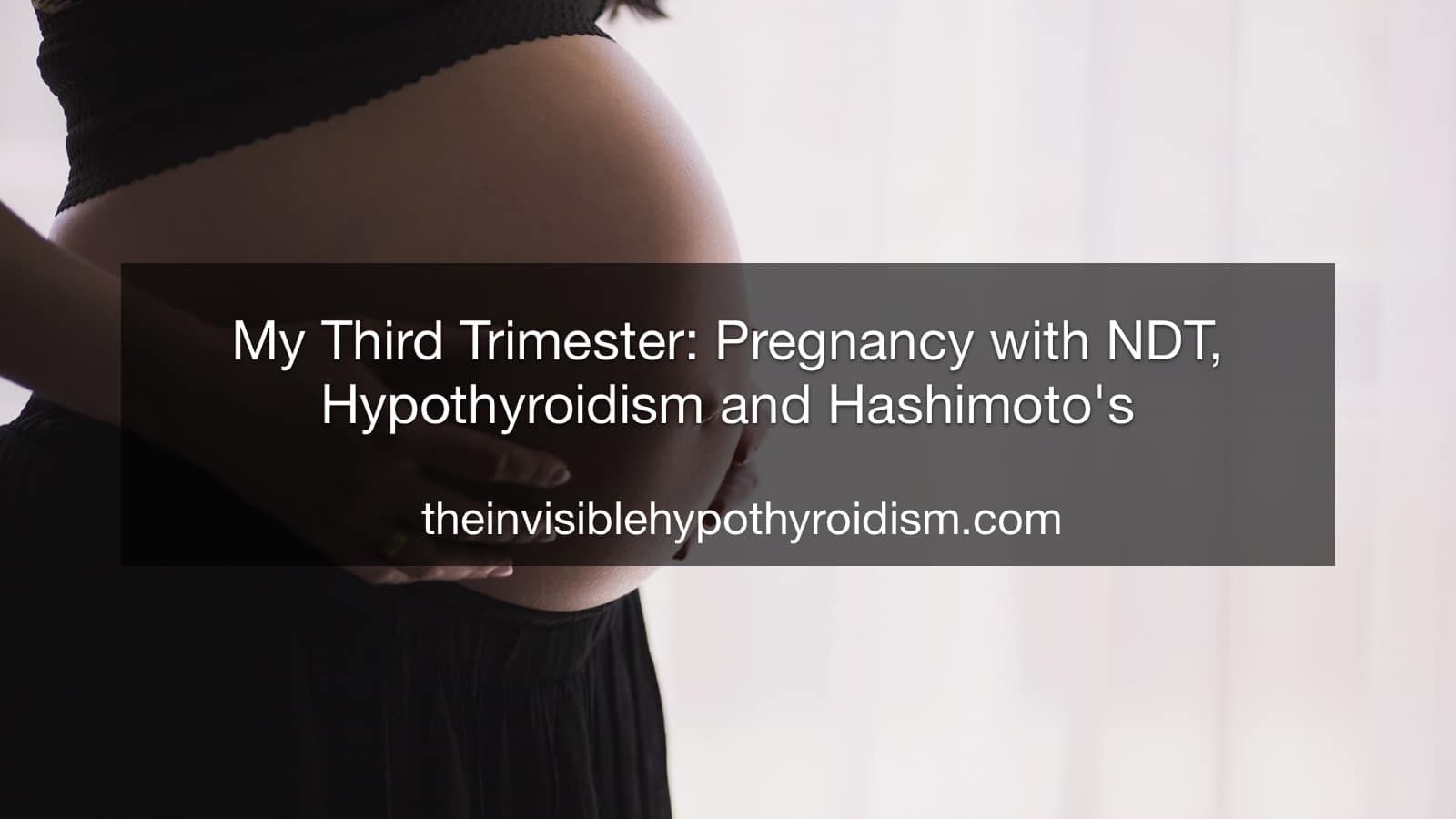 My Third Trimester: Pregnancy with NDT, Hypothyroidism and Hashimoto's