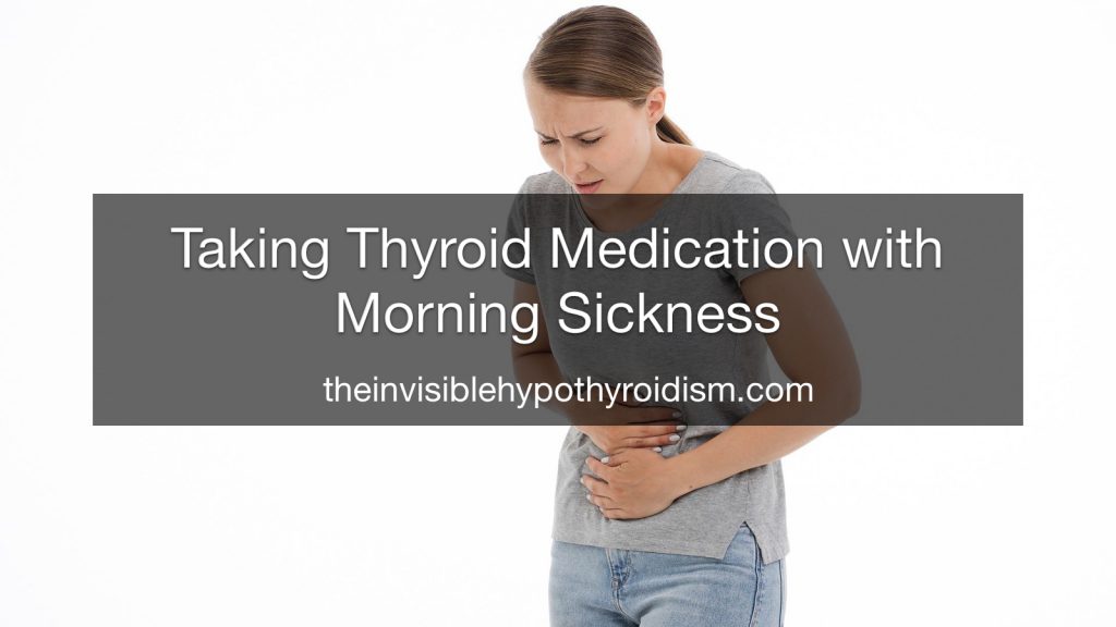 Taking Thyroid Medication with Morning Sickness The Invisible
