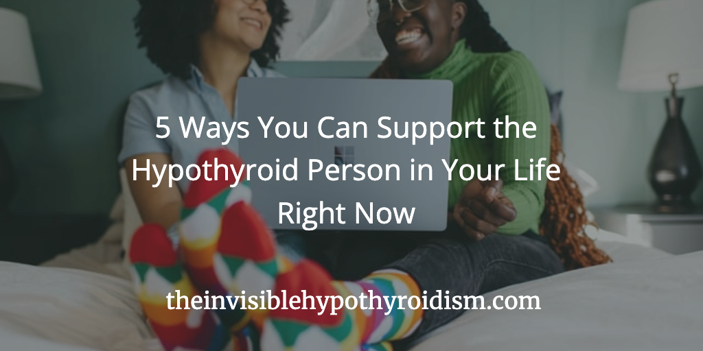 5 Ways You Can Support the Hypothyroid Person in Your Life Right Now