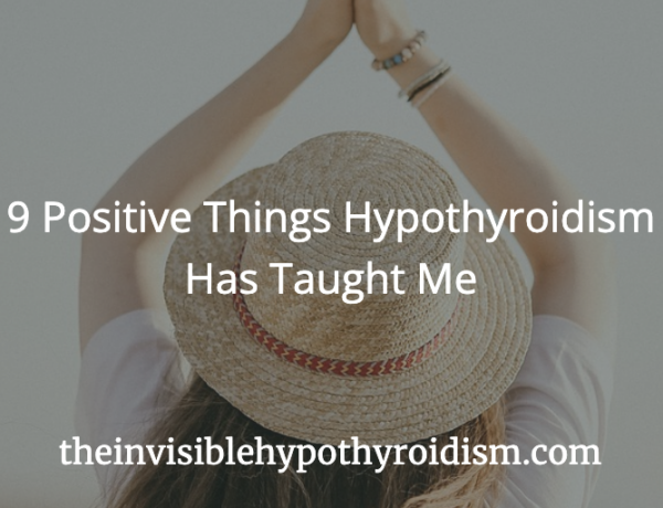 9 Positive Things Hypothyroidism Has Taught Me
